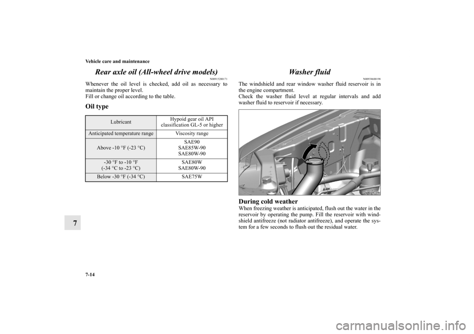 MITSUBISHI ENDEAVOR 2010 1.G Owners Manual 7-14 Vehicle care and maintenance
7Rear axle oil (All-wheel drive models)
N00915200171
Whenever the oil level is checked, add oil as necessary to
maintain the proper level.
Fill or change oil accordin