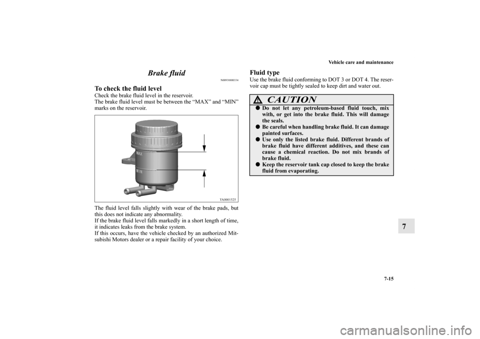 MITSUBISHI ENDEAVOR 2010 1.G Owners Guide Vehicle care and maintenance
7-15
7 Brake fluid
N00938800334
To check the fluid levelCheck the brake fluid level in the reservoir.
The brake fluid level must be between the “MAX” and “MIN”
mar