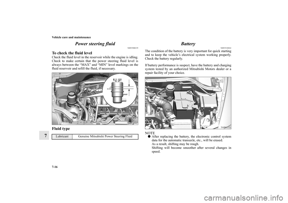 MITSUBISHI ENDEAVOR 2010 1.G Owners Manual 7-16 Vehicle care and maintenance
7Power steering fluid
N00939000199
To check the fluid levelCheck the fluid level in the reservoir while the engine is idling.
Check to make certain that the power ste