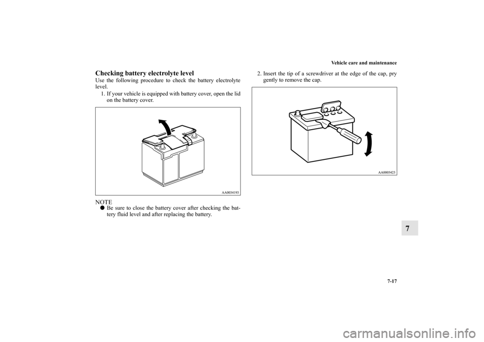 MITSUBISHI ENDEAVOR 2010 1.G Service Manual Vehicle care and maintenance
7-17
7
Checking battery electrolyte level Use the following procedure to check the battery electrolyte
level.
1. If your vehicle is equipped with battery cover, open the l