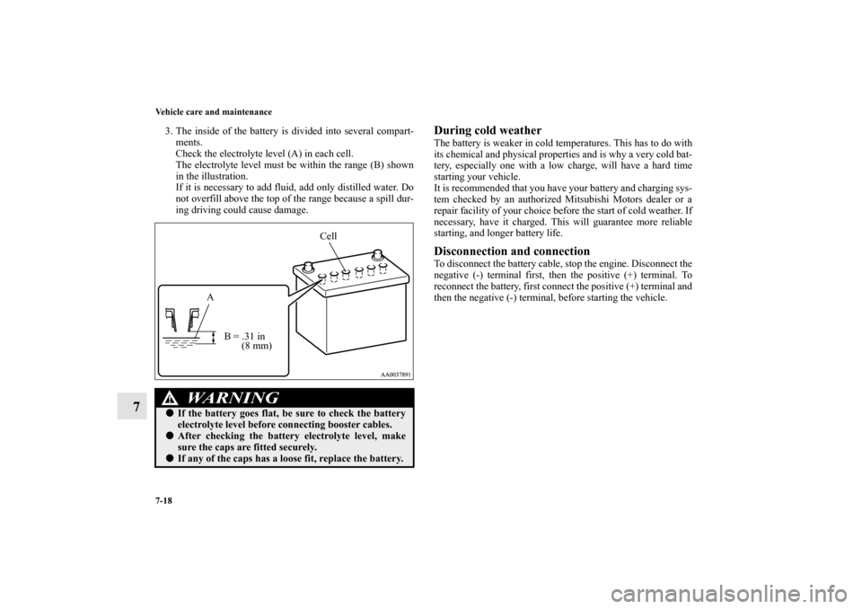 MITSUBISHI ENDEAVOR 2010 1.G Owners Manual 7-18 Vehicle care and maintenance
7
3. The inside of the battery is divided into several compart-
ments.
Check the electrolyte level (A) in each cell.
The electrolyte level must be within the range (B