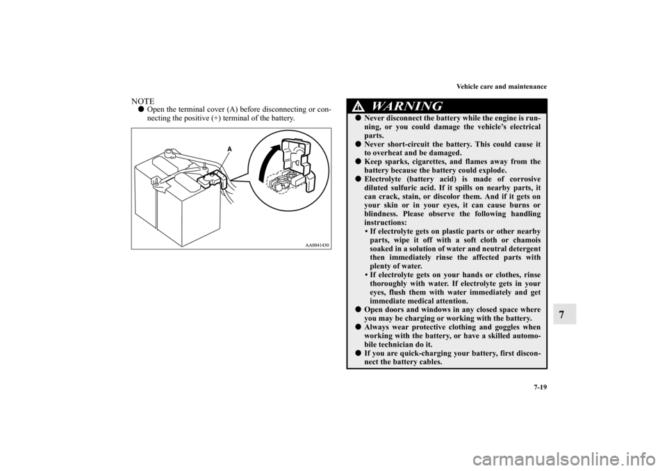 MITSUBISHI ENDEAVOR 2010 1.G Service Manual Vehicle care and maintenance
7-19
7
NOTEOpen the terminal cover (A) before disconnecting or con-
necting the positive (+) terminal of the battery.
WA R N I N G
!Never disconnect the battery while th