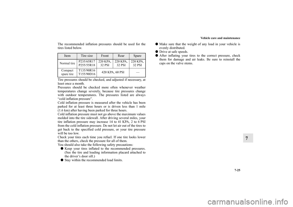 MITSUBISHI ENDEAVOR 2010 1.G Owners Manual Vehicle care and maintenance
7-25
7
The recommended inflation pressures should be used for the
tires listed below.
Tire pressures should be checked, and adjusted if necessary, at
least once a month.
P