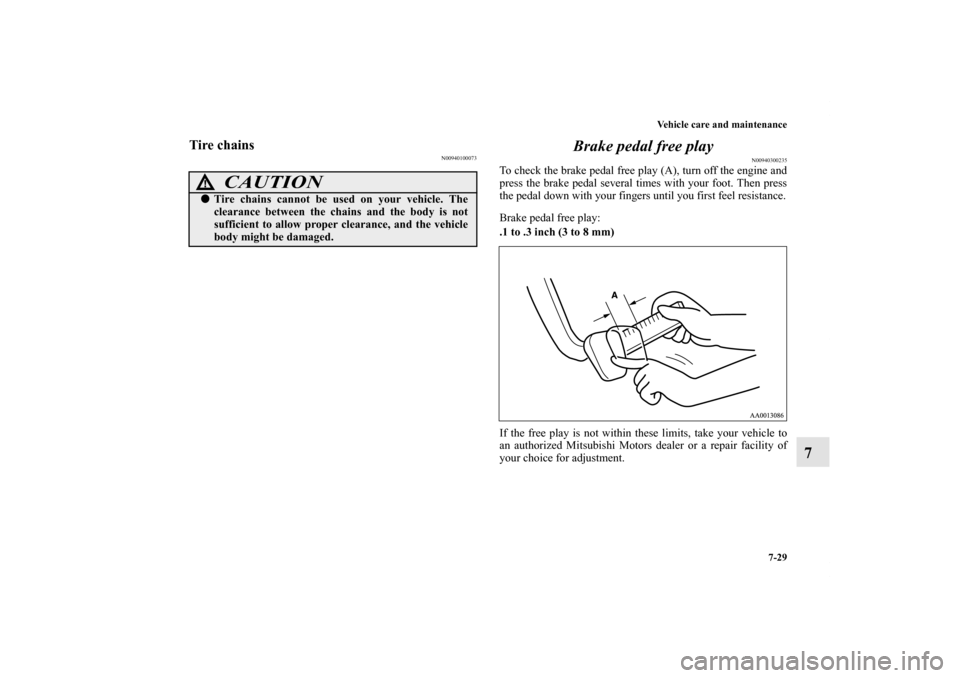 MITSUBISHI ENDEAVOR 2010 1.G Service Manual Vehicle care and maintenance
7-29
7
Tire chains
N00940100073
Brake pedal free play
N00940300235
To check the brake pedal free play (A), turn off the engine and
press the brake pedal several times with