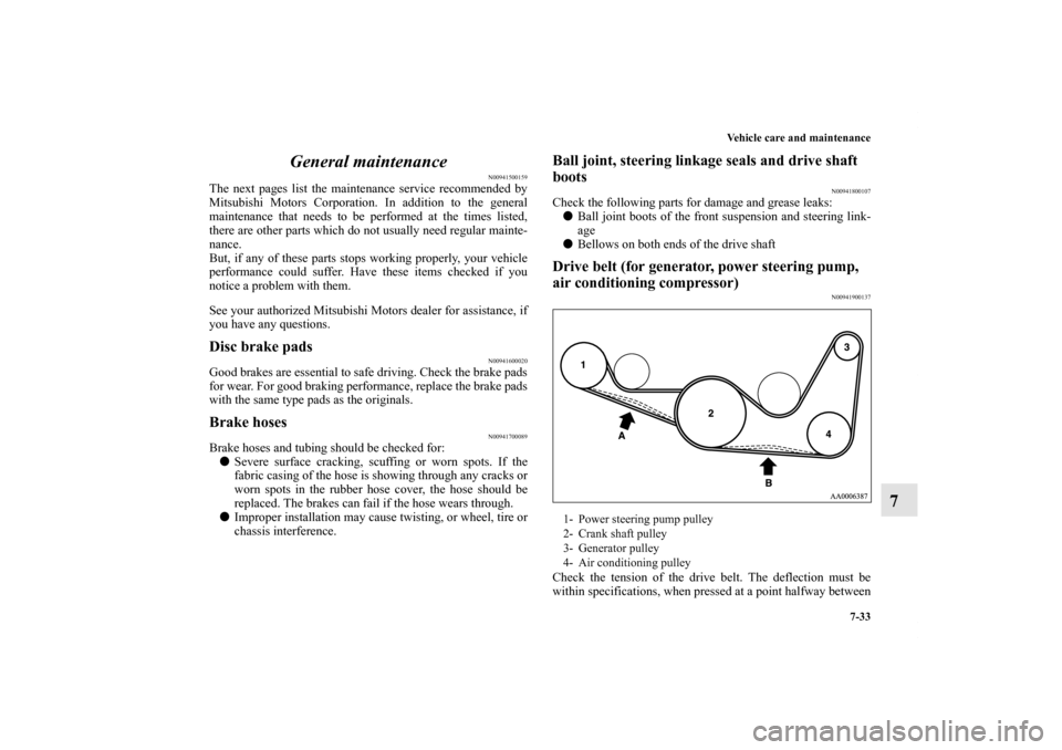 MITSUBISHI ENDEAVOR 2010 1.G Owners Manual Vehicle care and maintenance
7-33
7 General maintenance
N00941500159
The next pages list the maintenance service recommended by
Mitsubishi Motors Corporation. In addition to the general
maintenance th