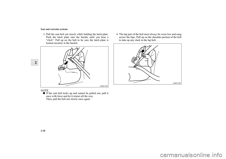 MITSUBISHI ENDEAVOR 2010 1.G Owners Manual 2-18 Seat and restraint systems
2
3. Pull the seat belt out slowly while holding the latch plate.
Push the latch plate into the buckle until you hear a
“click”. Pull up on the belt to be sure the 