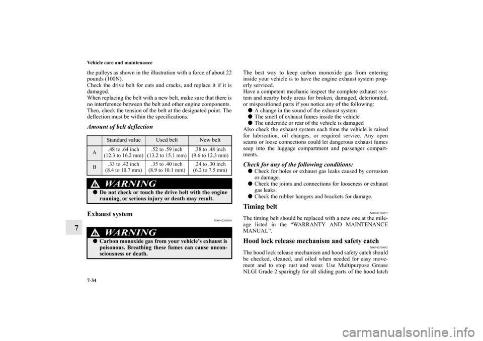 MITSUBISHI ENDEAVOR 2010 1.G Owners Manual 7-34 Vehicle care and maintenance
7
the pulleys as shown in the illustration with a force of about 22
pounds (100N).
Check the drive belt for cuts and cracks, and replace it if it is
damaged.
When rep