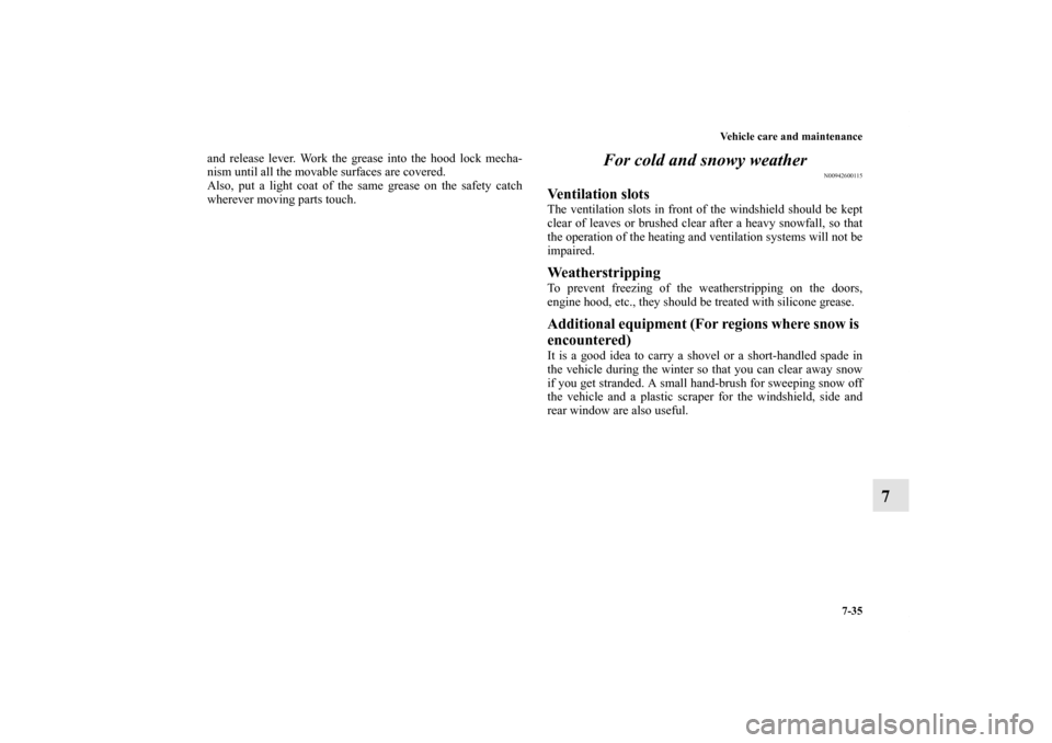 MITSUBISHI ENDEAVOR 2010 1.G Owners Manual Vehicle care and maintenance
7-35
7
and release lever. Work the grease into the hood lock mecha-
nism until all the movable surfaces are covered.
Also, put a light coat of the same grease on the safet