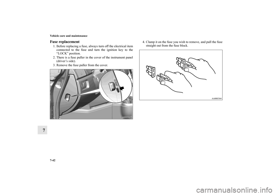 MITSUBISHI ENDEAVOR 2010 1.G User Guide 7-42 Vehicle care and maintenance
7
Fuse replacement 1. Before replacing a fuse, always turn off the electrical item
connected to the fuse and turn the ignition key to the
“LOCK” position. 
2. The