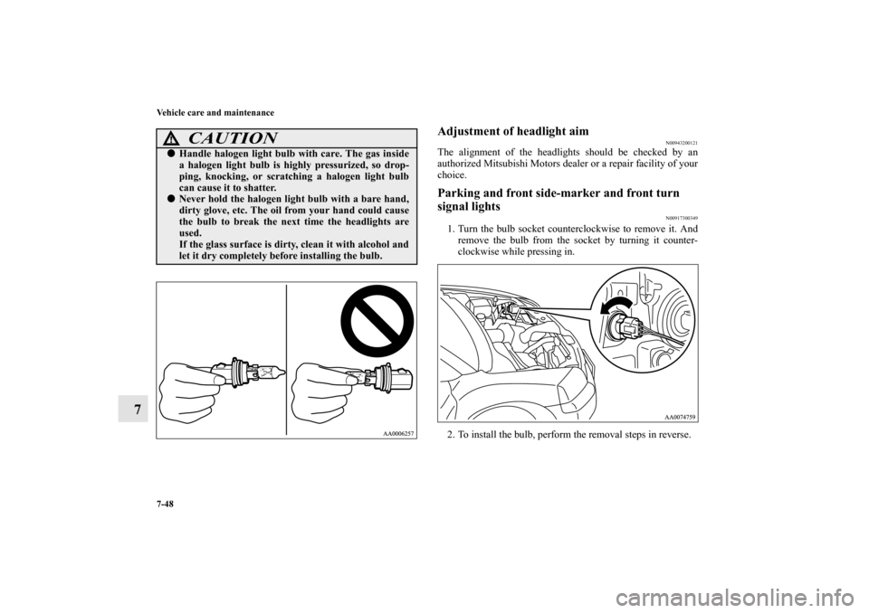 MITSUBISHI ENDEAVOR 2010 1.G Owners Manual 7-48 Vehicle care and maintenance
7
Adjustment of headlight aim
N00943200121
The alignment of the headlights should be checked by an
authorized Mitsubishi Motors dealer or a repair facility of your
ch