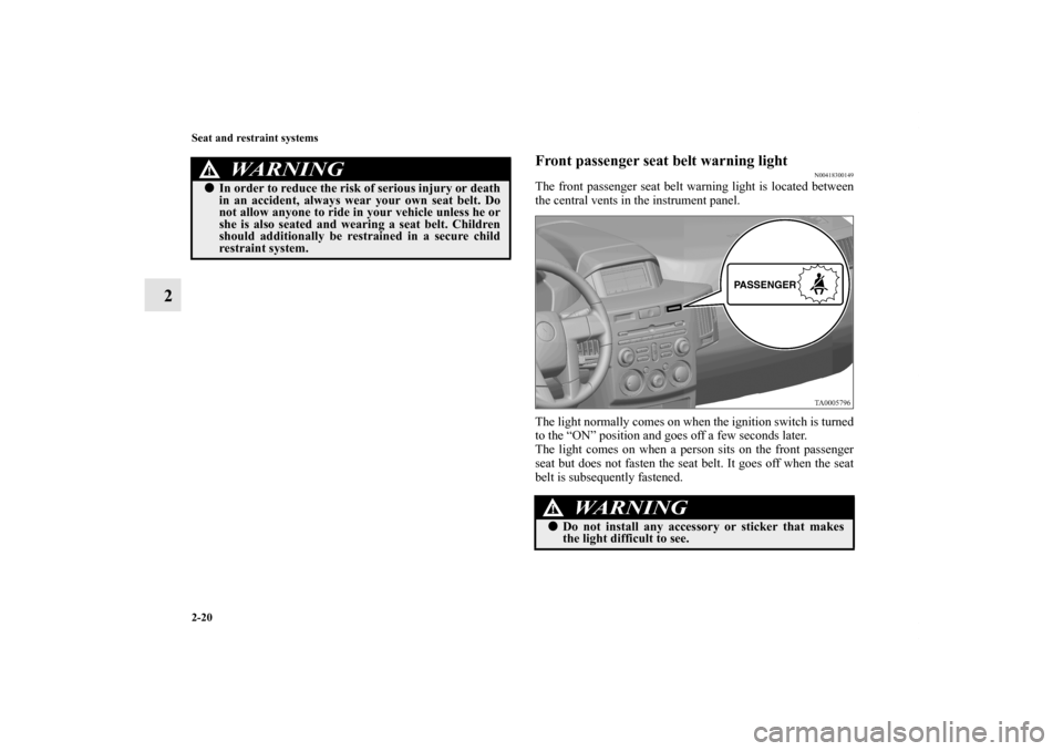 MITSUBISHI ENDEAVOR 2010 1.G Owners Manual 2-20 Seat and restraint systems
2
Front passenger seat belt warning light
N00418300149
The front passenger seat belt warning light is located between
the central vents in the instrument panel.
The lig