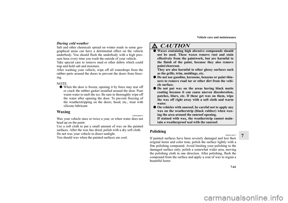 MITSUBISHI ENDEAVOR 2010 1.G Owners Manual Vehicle care and maintenance
7-61
7
During cold weather Salt and other chemicals spread on winter roads in some geo-
graphical areas can have a detrimental effect on the vehicle
underbody. You should 