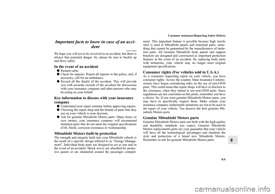 MITSUBISHI ENDEAVOR 2010 1.G Owners Manual Customer assistance/Reporting Safety Defects
8-5
8 Important facts to know in case of an acci-
dent
N01047300098
We hope you will never be involved in an accident, but there is
always that potential d