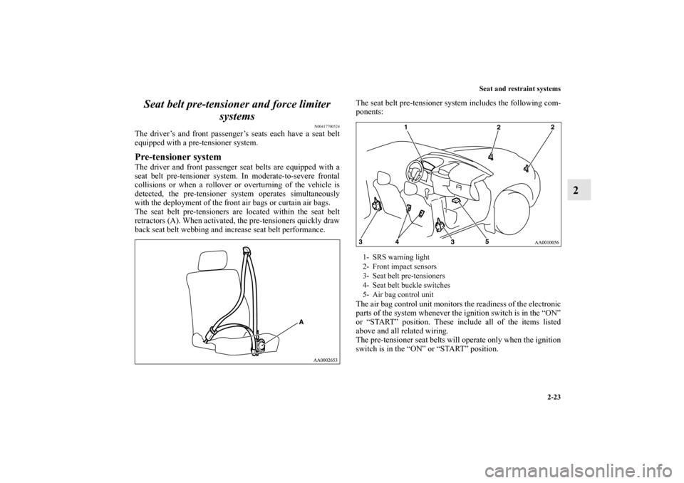 MITSUBISHI ENDEAVOR 2010 1.G Workshop Manual Seat and restraint systems
2-23
2 Seat belt pre-tensioner and force limiter 
systems
N00417700524
The driver’s and front passenger’s seats each have a seat belt
equipped with a pre-tensioner syste