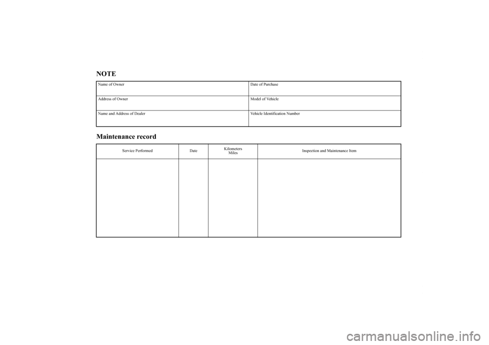 MITSUBISHI ENDEAVOR 2010 1.G Owners Manual NOTE
Maintenance recordName of Owner Date of Purchase
Address of Owner Model of Vehicle
Name and Address of Dealer Vehicle Identification Number
Service Performed DateKilometers
MilesInspection and Ma