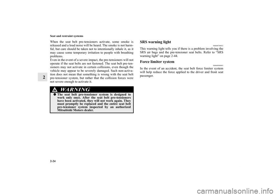 MITSUBISHI ENDEAVOR 2010 1.G Owners Manual 2-24 Seat and restraint systems
2
When the seat belt pre-tensioners activate, some smoke is
released and a loud noise will be heard. The smoke is not harm-
ful, but care should be taken not to intenti