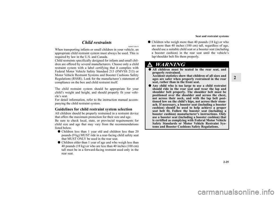 MITSUBISHI ENDEAVOR 2010 1.G Owners Manual Seat and restraint systems
2-25
2 Child restraints
N00407100639
When transporting infants or small children in your vehicle, an
appropriate child restraint system must always be used. This is
required