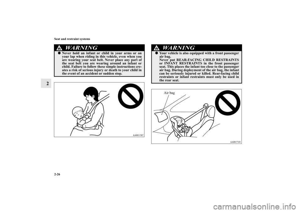 MITSUBISHI ENDEAVOR 2010 1.G Workshop Manual 2-26 Seat and restraint systems
2
WA R N I N G
!Never hold an infant or child in your arms or on
your lap when riding in this vehicle, even when you
are wearing your seat belt. Never place any part o