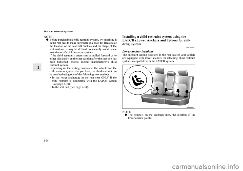 MITSUBISHI ENDEAVOR 2010 1.G Workshop Manual 2-28 Seat and restraint systems
2
NOTEBefore purchasing a child restraint system, try installing it
in the rear seat to make sure there is a good fit. Because of
the location of the seat belt buckles
