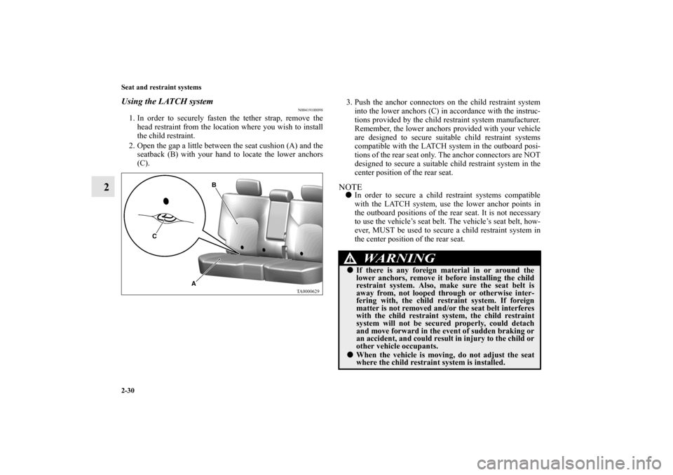 MITSUBISHI ENDEAVOR 2010 1.G Workshop Manual 2-30 Seat and restraint systems
2
Using the LATCH system
N00419100098
1. In order to securely fasten the tether strap, remove the
head restraint from the location where you wish to install
the child r