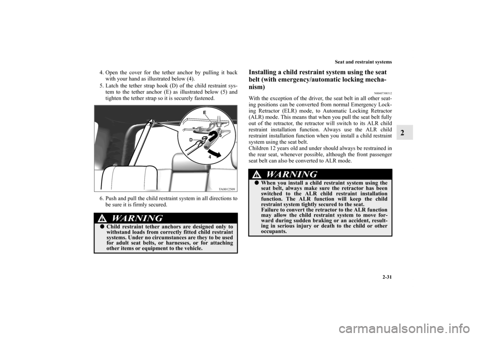 MITSUBISHI ENDEAVOR 2010 1.G Workshop Manual Seat and restraint systems
2-31
2
4. Open the cover for the tether anchor by pulling it back
with your hand as illustrated below (4).
5. Latch the tether strap hook (D) of the child restraint sys-
tem