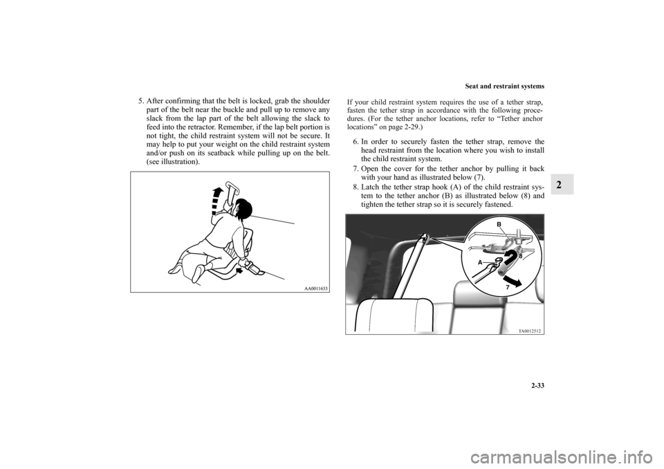 MITSUBISHI ENDEAVOR 2010 1.G Repair Manual Seat and restraint systems
2-33
2
5. After confirming that the belt is locked, grab the shoulder
part of the belt near the buckle and pull up to remove any
slack from the lap part of the belt allowing