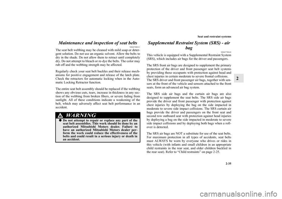 MITSUBISHI ENDEAVOR 2010 1.G Repair Manual Seat and restraint systems
2-35
2 Maintenance and inspection of seat belts
N00407000221
The seat belt webbing may be cleaned with mild soap or deter-
gent solution. Do not use an organic solvent. Allo