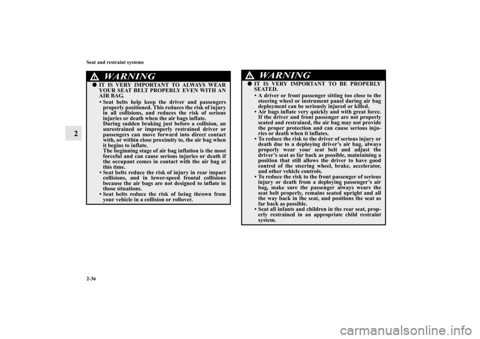 MITSUBISHI ENDEAVOR 2010 1.G Repair Manual 2-36 Seat and restraint systems
2
WA R N I N G
!IT IS VERY IMPORTANT TO ALWAYS WEAR
YOUR SEAT BELT PROPERLY EVEN WITH AN
AIR BAG.
• Seat belts help keep the driver and passengers
properly positione