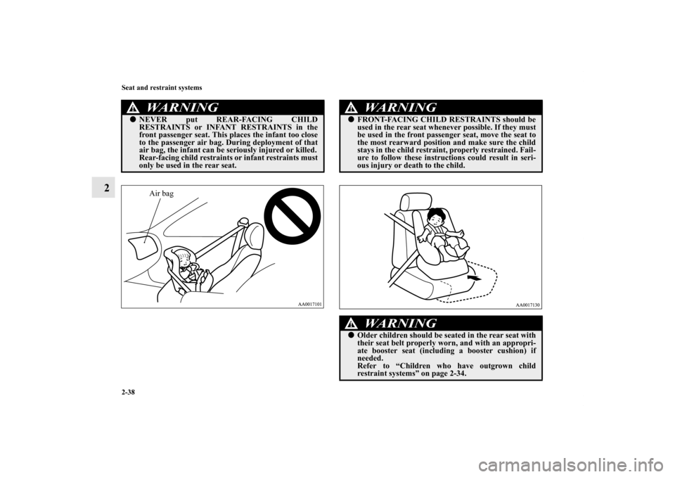 MITSUBISHI ENDEAVOR 2010 1.G Repair Manual 2-38 Seat and restraint systems
2
WA R N I N G
!NEVER put REAR-FACING CHILD
RESTRAINTS or INFANT RESTRAINTS in the
front passenger seat. This places the infant too close
to the passenger air bag. Dur