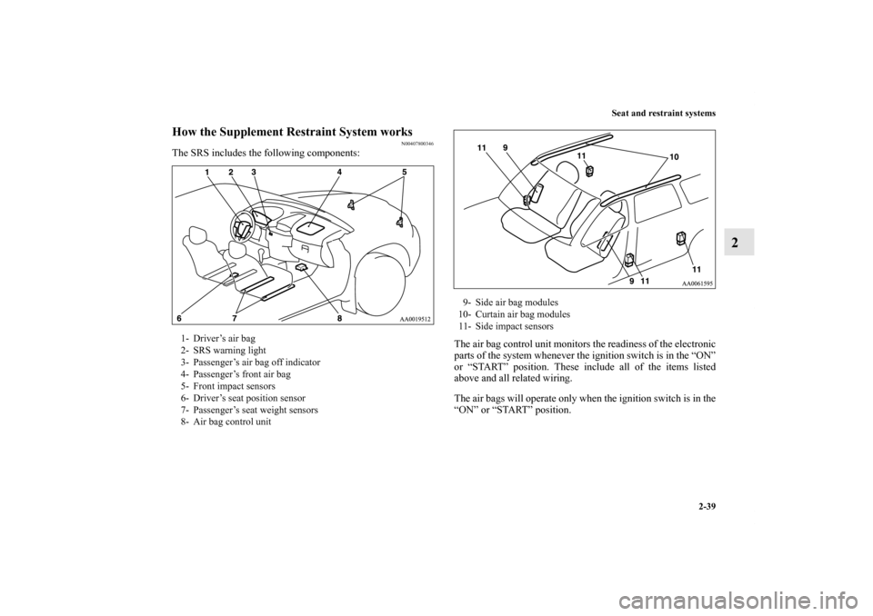 MITSUBISHI ENDEAVOR 2010 1.G User Guide Seat and restraint systems
2-39
2
How the Supplement Restraint System works
N00407800346
The SRS includes the following components:
The air bag control unit monitors the readiness of the electronic
pa