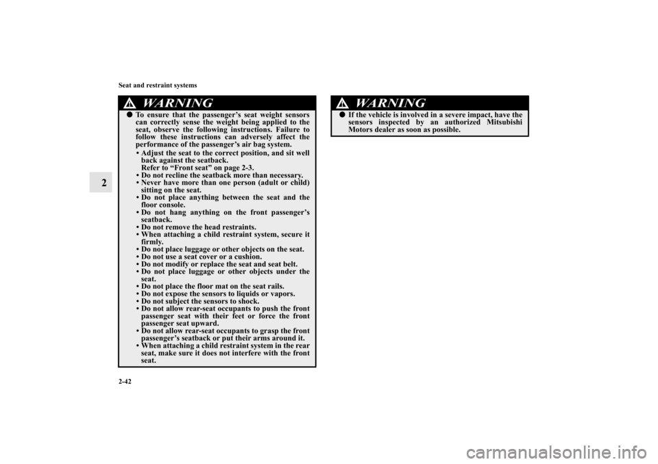 MITSUBISHI ENDEAVOR 2010 1.G Owners Manual 2-42 Seat and restraint systems
2
To ensure that the passenger’s seat weight sensors
can correctly sense the weight being applied to the
seat, observe the following instructions. Failure to
follow 