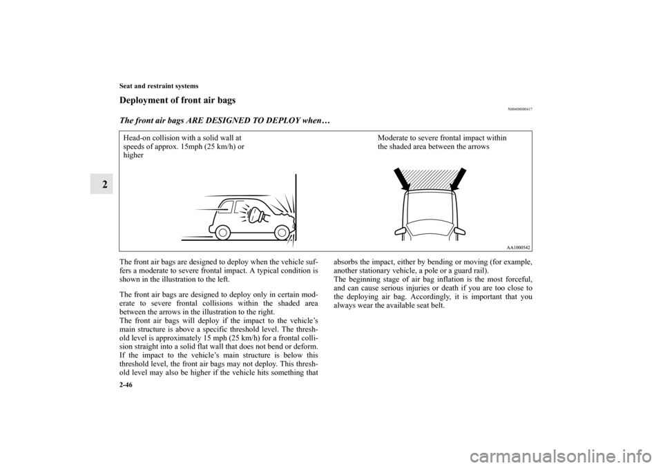 MITSUBISHI ENDEAVOR 2010 1.G Owners Manual 2-46 Seat and restraint systems
2
Deployment of front air bags
N00408000417
The front air bags ARE DESIGNED TO DEPLOY when… The front air bags are designed to deploy when the vehicle suf-
fers a mod