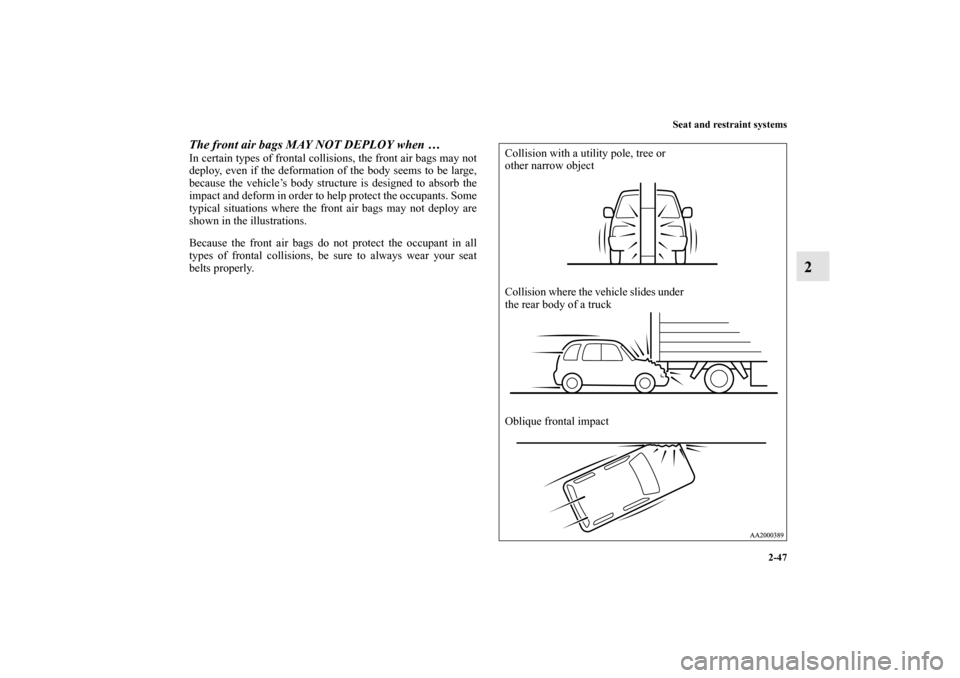 MITSUBISHI ENDEAVOR 2010 1.G Manual PDF Seat and restraint systems
2-47
2
The front air bags MAY NOT DEPLOY when … In certain types of frontal collisions, the front air bags may not
deploy, even if the deformation of the body seems to be 