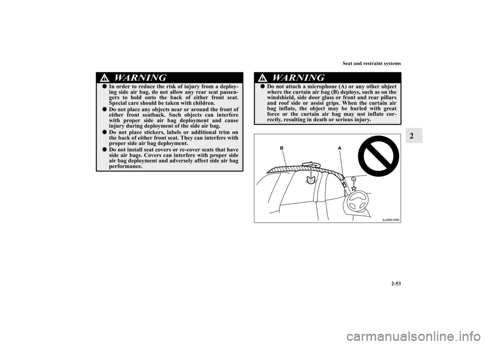 MITSUBISHI ENDEAVOR 2010 1.G Manual Online Seat and restraint systems
2-53
2
WA R N I N G
!In order to reduce the risk of injury from a deploy-
ing side air bag, do not allow any rear seat passen-
gers to hold onto the back of either front se