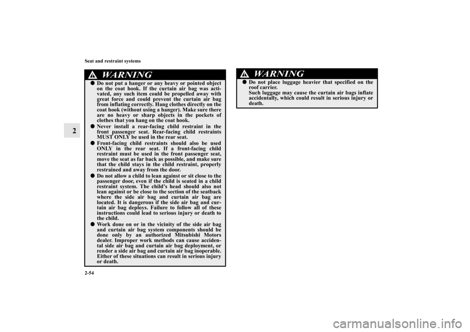 MITSUBISHI ENDEAVOR 2010 1.G Manual Online 2-54 Seat and restraint systems
2
WA R N I N G
!Do not put a hanger or any heavy or pointed object
on the coat hook. If the curtain air bag was acti-
vated, any such item could be propelled away with