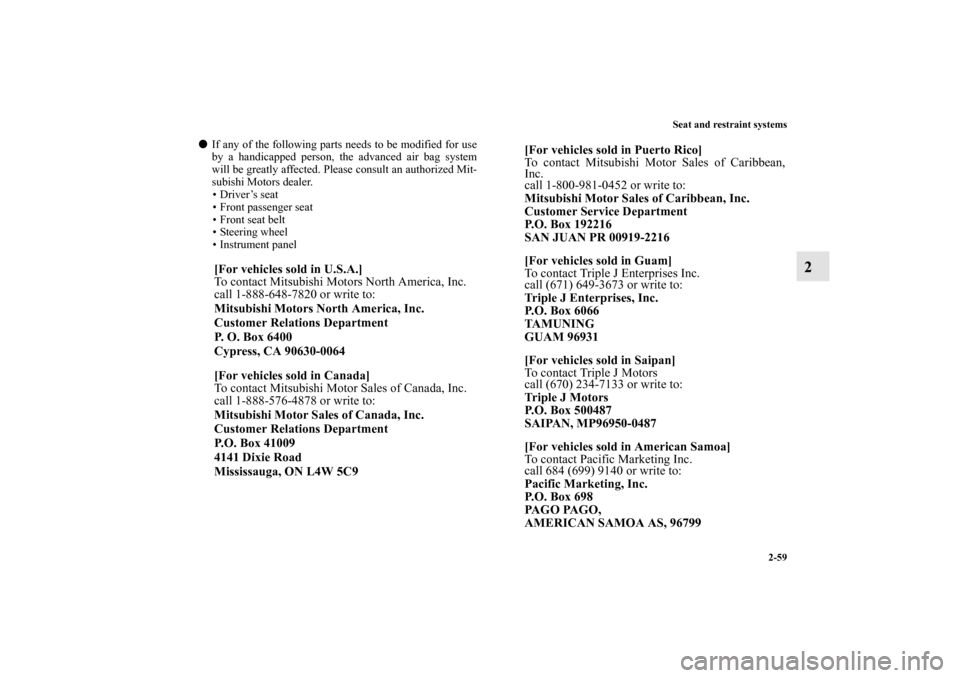 MITSUBISHI ENDEAVOR 2010 1.G User Guide Seat and restraint systems
2-59
2
If any of the following parts needs to be modified for use
by a handicapped person, the advanced air bag system
will be greatly affected. Please consult an authorize