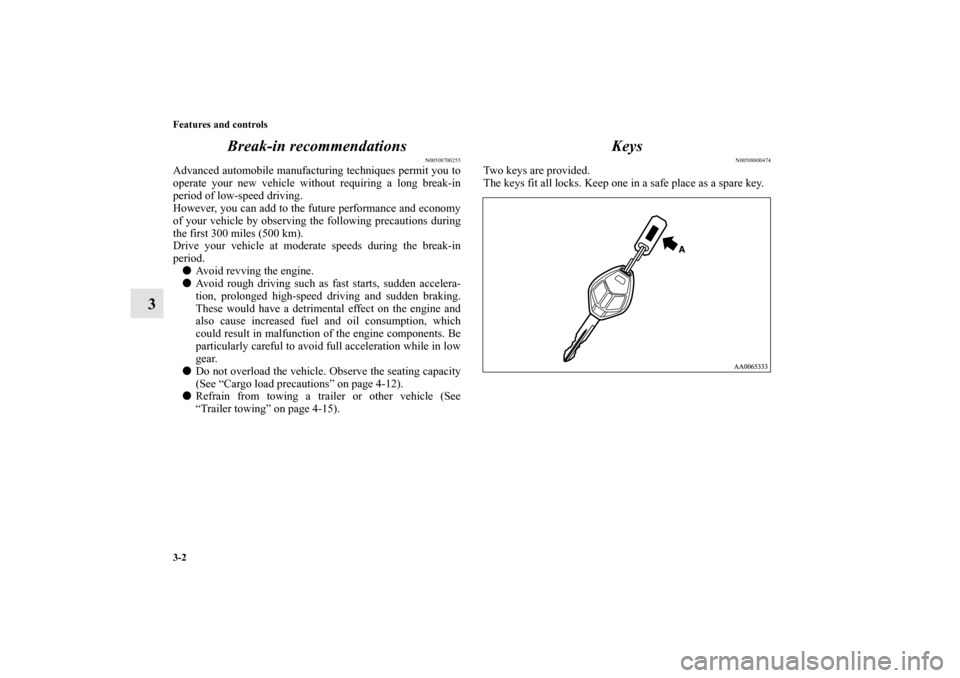 MITSUBISHI ENDEAVOR 2010 1.G Owners Manual 3-2 Features and controls
3Break-in recommendations
N00508700255
Advanced automobile manufacturing techniques permit you to
operate your new vehicle without requiring a long break-in
period of low-spe