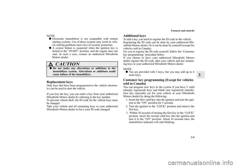 MITSUBISHI ENDEAVOR 2010 1.G Owners Manual Features and controls
3-5
3
NOTEElectronic immobilizer is not compatible with remote
starting systems. Use of these systems may result in vehi-
cle starting problems and a loss of security protection