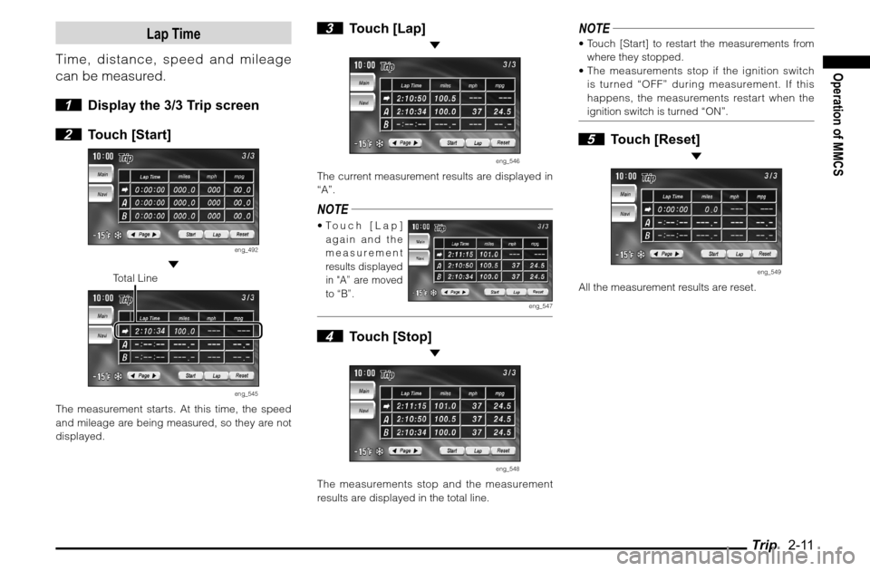 MITSUBISHI ENDEAVOR 2011 1.G MMCS Manual Trip   2-11
Operation of MMCS
Lap Time
Time, distance, speed and mileage 
can be measured.
 1  Display the 3/3 Trip screen
 2 Touch [Start]
eng_492
 
 Total Line
eng_545
The measurement starts. At thi
