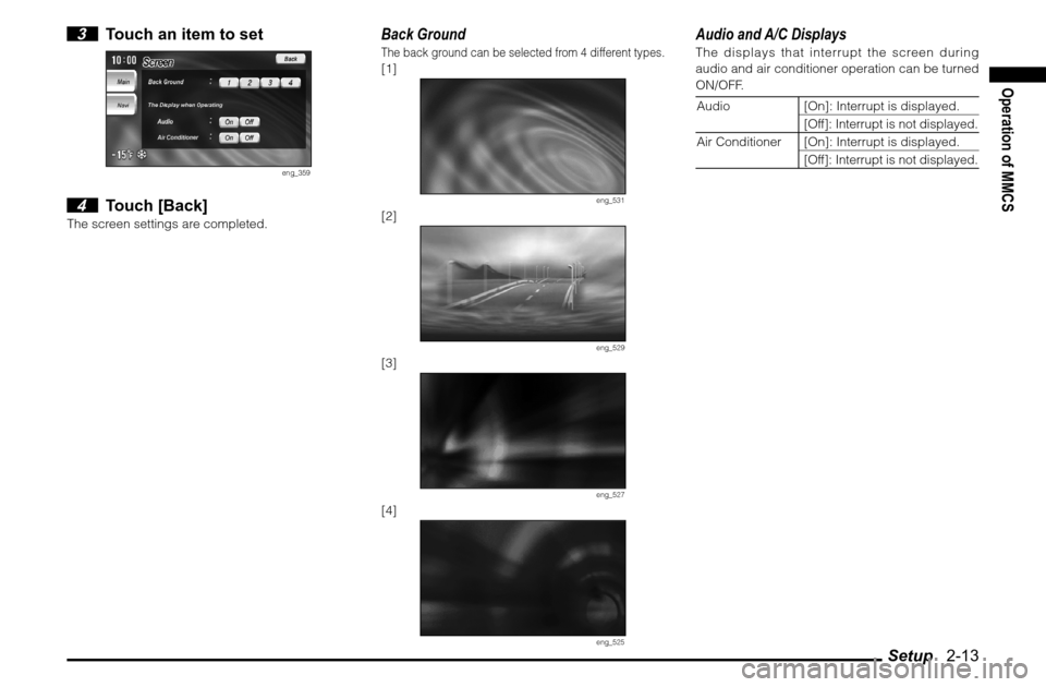 MITSUBISHI ENDEAVOR 2011 1.G MMCS Manual Setup   2-13
Operation of MMCS
 3  Touch an item to set
eng_359
 4 Touch [Back]
The screen settings are completed.
Back GroundThe back ground can be selected from 4 different types.[1]
eng_531
[2]
eng