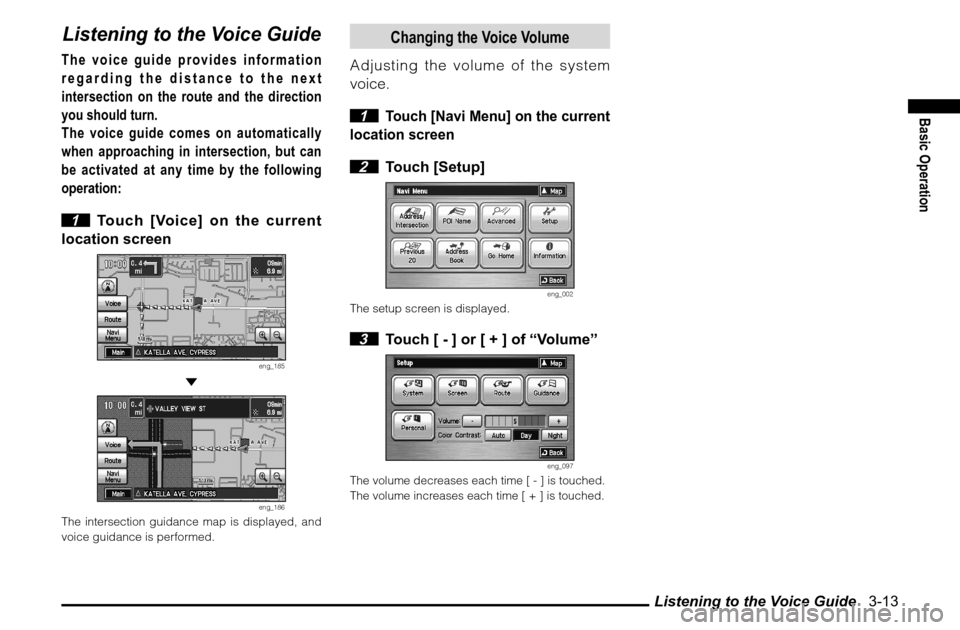 MITSUBISHI ENDEAVOR 2011 1.G MMCS Manual Listening to the Voice Guide   3-13
Basic Operation
Listening to the Voice GuideThe voice guide provides information 
regarding the distance to the next 
intersection on the route and the direction 
y