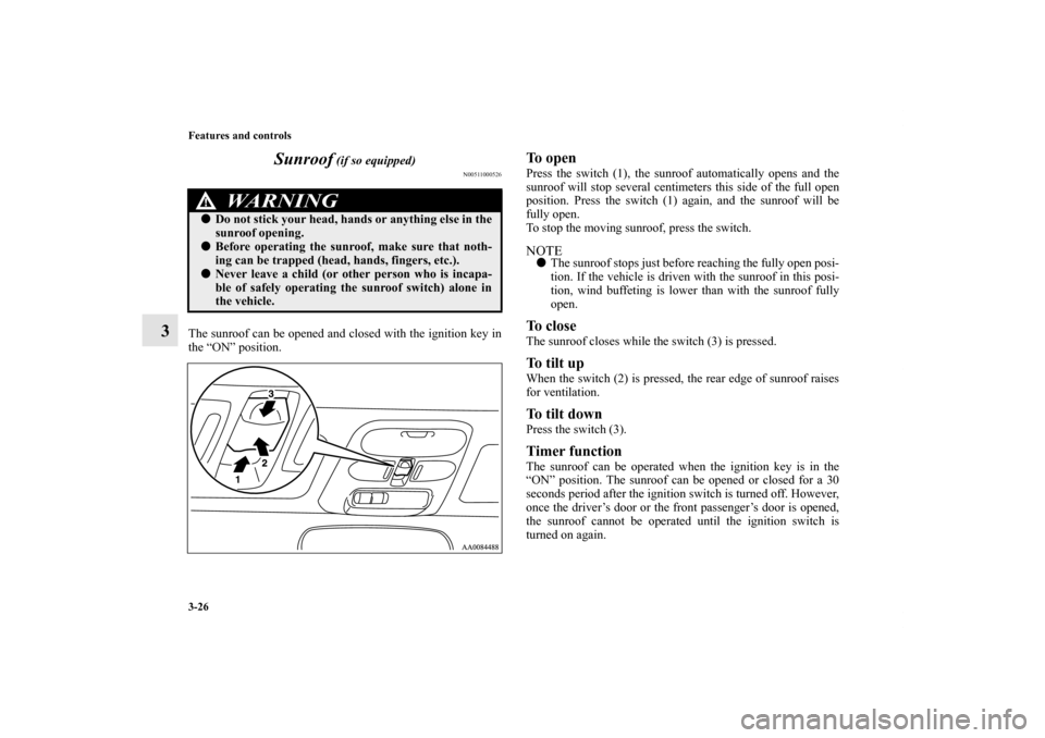 MITSUBISHI ENDEAVOR 2011 1.G Owners Manual 3-26 Features and controls
3Sunroof
 (if so equipped)
N00511000526
The sunroof can be opened and closed with the ignition key in
the “ON” position. 
To open Press the switch (1), the sunroof autom