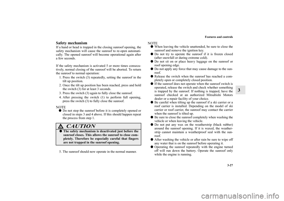 MITSUBISHI ENDEAVOR 2011 1.G User Guide Features and controls
3-27
3
Safety mechanismIf a hand or head is trapped in the closing sunroof opening, the
safety mechanism will cause the sunroof to re-open automati-
cally. The opened sunroof wil