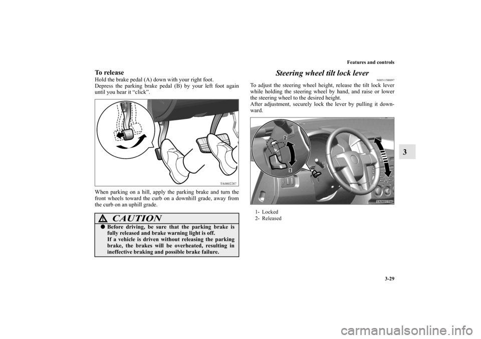 MITSUBISHI ENDEAVOR 2011 1.G Owners Manual Features and controls
3-29
3
To releaseHold the brake pedal (A) down with your right foot.
Depress the parking brake pedal (B) by your left foot again
until you hear it “click”.
When parking on a 
