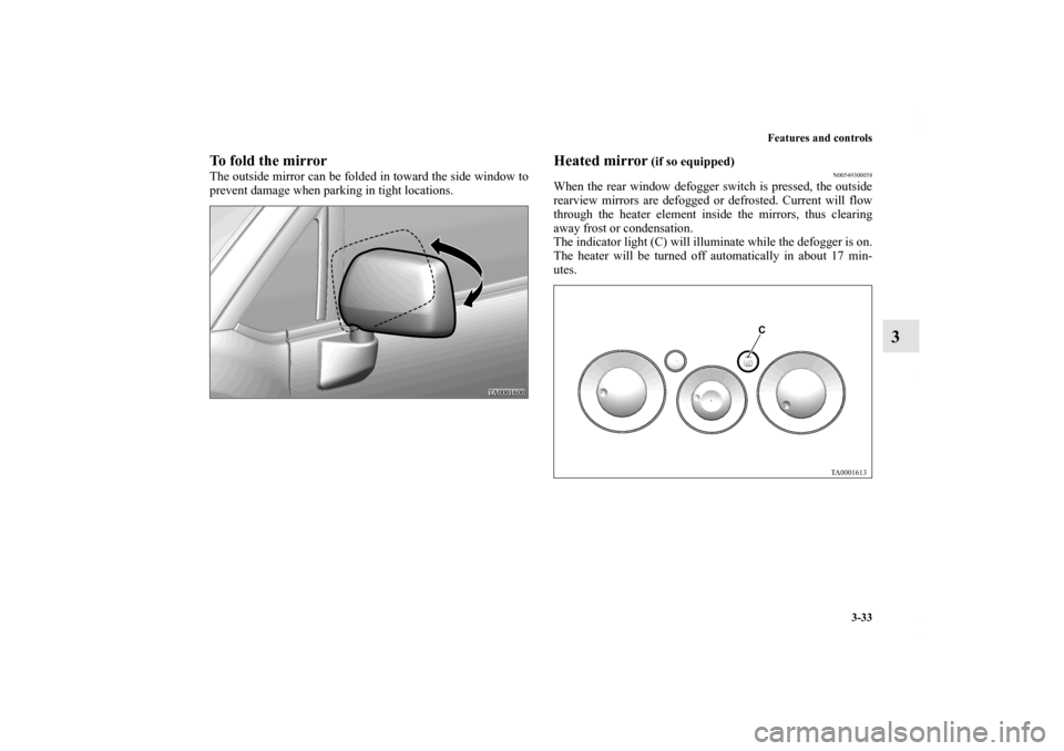 MITSUBISHI ENDEAVOR 2011 1.G Owners Manual Features and controls
3-33
3
To fold the mirrorThe outside mirror can be folded in toward the side window to
prevent damage when parking in tight locations.
Heated mirror
 (if so equipped)
N0054930005