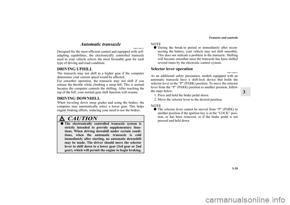 MITSUBISHI ENDEAVOR 2011 1.G Owners Guide Features and controls
3-39
3 Automatic transaxle
N00513200131
Designed for the most efficient control and equipped with self-
adapting capabilities, the electronically controlled transaxle
used in you