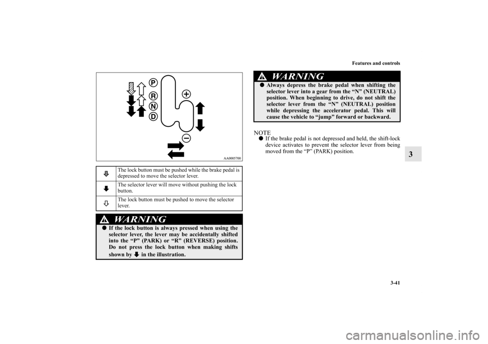 MITSUBISHI ENDEAVOR 2011 1.G Owners Manual Features and controls
3-41
3
NOTEIf the brake pedal is not depressed and held, the shift-lock
device activates to prevent the selector lever from being
moved from the “P” (PARK) position.
The loc