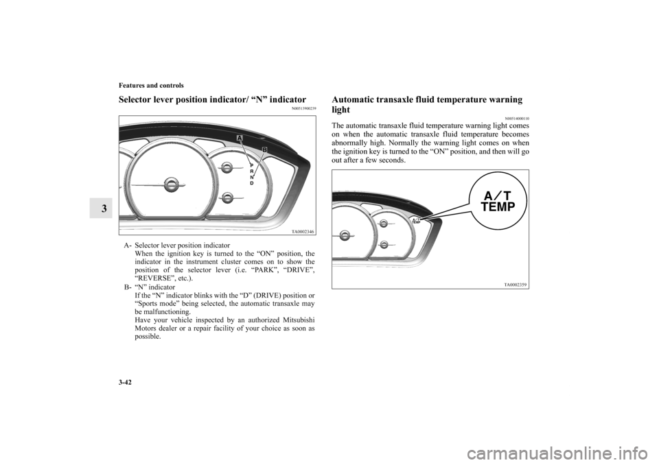 MITSUBISHI ENDEAVOR 2011 1.G Owners Manual 3-42 Features and controls
3
Selector lever position indicator/ “N” indicator
N00513900239
Automatic transaxle fluid temperature warning 
light
N00514000110
The automatic transaxle fluid temperatu