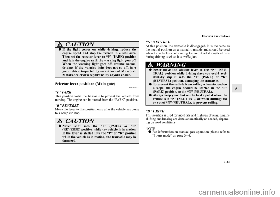 MITSUBISHI ENDEAVOR 2011 1.G Owners Guide Features and controls
3-43
3
Selector lever positions (Main gate)
N00514200213
“P” PARKThis position locks the transaxle to prevent the vehicle from
moving. The engine can be started from the “P