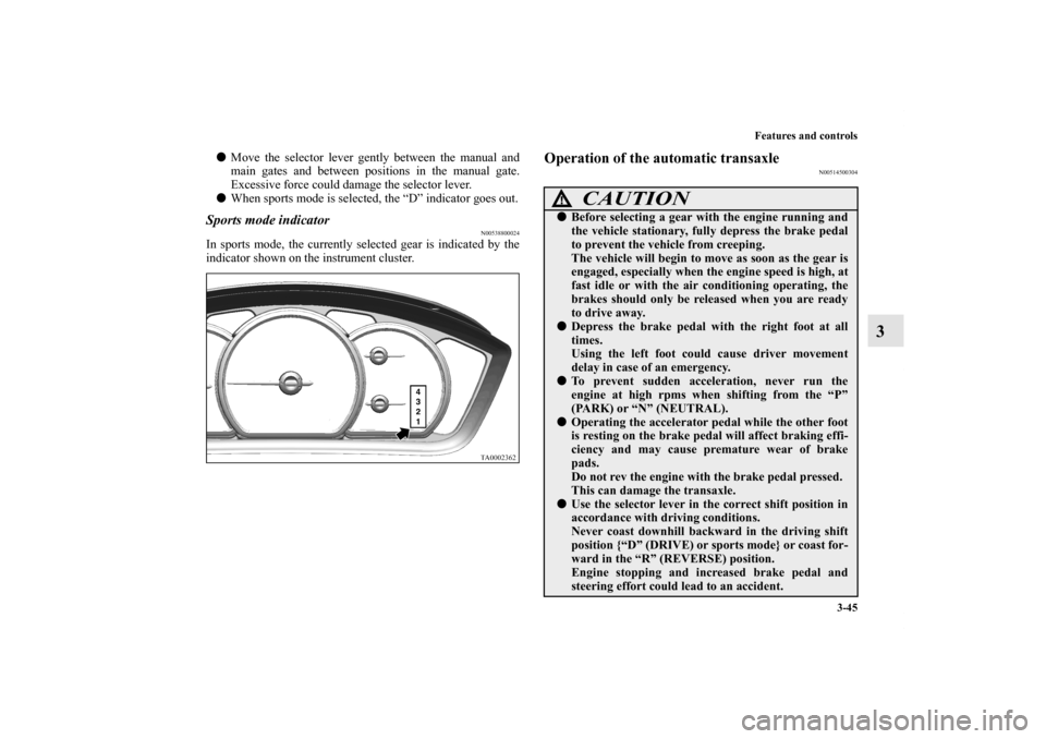 MITSUBISHI ENDEAVOR 2011 1.G User Guide Features and controls
3-45
3
Move the selector lever gently between the manual and
main gates and between positions in the manual gate.
Excessive force could damage the selector lever.
When sports m